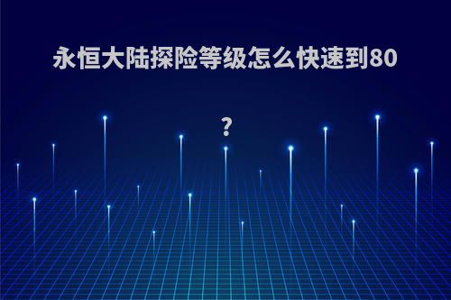 永恒大陆探险等级怎么快速到80?