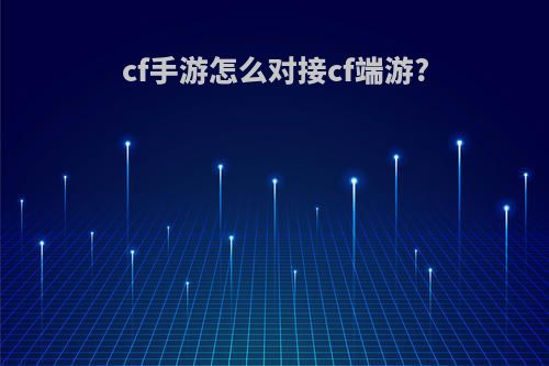 cf手游怎么对接cf端游?