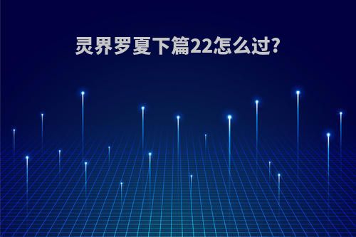 灵界罗夏下篇22怎么过?