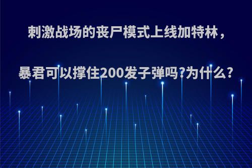 刺激战场的丧尸模式上线加特林，暴君可以撑住200发子弹吗?为什么?