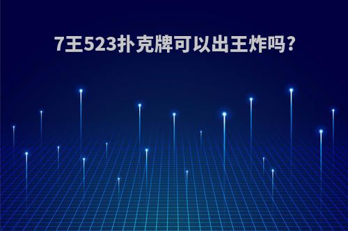 7王523扑克牌可以出王炸吗?