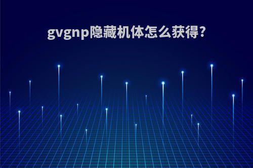 gvgnp隐藏机体怎么获得?