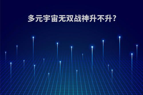 多元宇宙无双战神升不升?