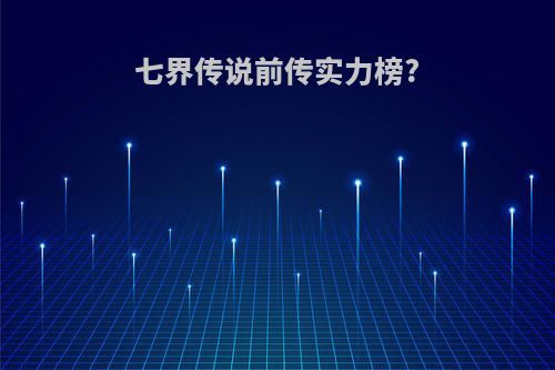 七界传说前传实力榜?