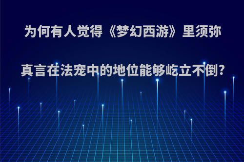 为何有人觉得《梦幻西游》里须弥真言在法宠中的地位能够屹立不倒?