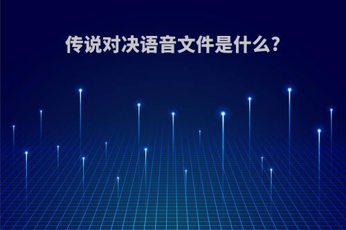 传说对决语音文件是什么?