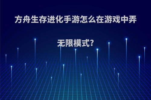 方舟生存进化手游怎么在游戏中弄无限模式?