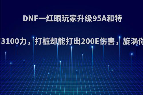 DNF一红眼玩家升级95A和特殊装备只有3100力，打桩却能打出200E伤害，旋涡你会放他吗?