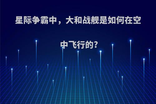 星际争霸中，大和战舰是如何在空中飞行的?