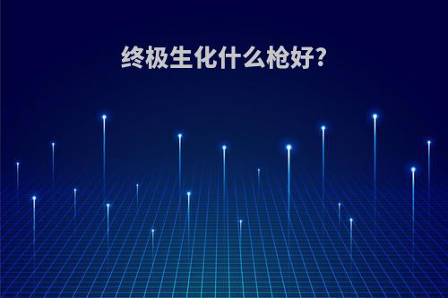 终极生化什么枪好?