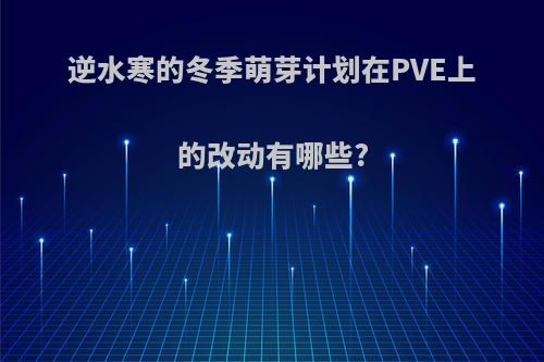 逆水寒的冬季萌芽计划在PVE上的改动有哪些?