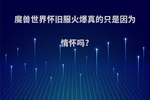 魔兽世界怀旧服火爆真的只是因为情怀吗?