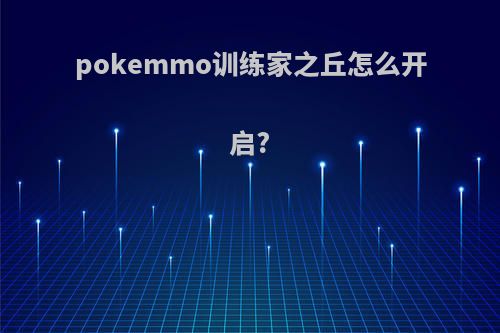 pokemmo训练家之丘怎么开启?