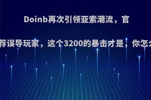 Doinb再次引领亚索潮流，官方推荐误导玩家，这个3200的暴击才是，你怎么看?