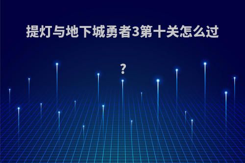 提灯与地下城勇者3第十关怎么过?