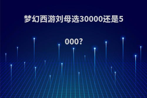 梦幻西游刘母选30000还是5000?