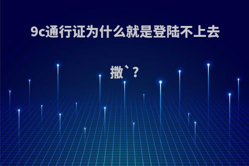 9c通行证为什么就是登陆不上去撒`?