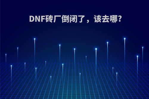 DNF砖厂倒闭了，该去哪?