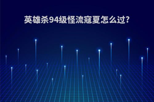 英雄杀94级怪流寇夏怎么过?