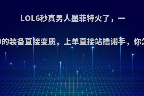 LOL6秒真男人墨菲特火了，一件2300的装备直接变质，上单直接站撸诺手，你怎么看?