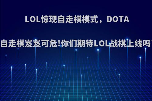 LOL惊现自走棋模式，DOTA自走棋岌岌可危!你们期待LOL战棋上线吗?