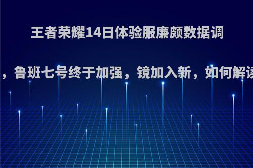 王者荣耀14日体验服廉颇数据调整，鲁班七号终于加强，镜加入新，如何解读?