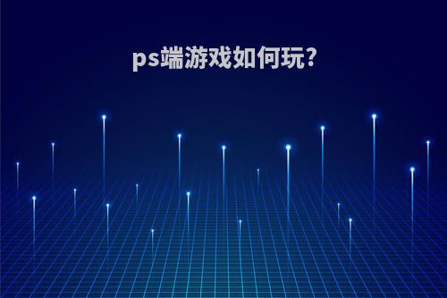 ps端游戏如何玩?