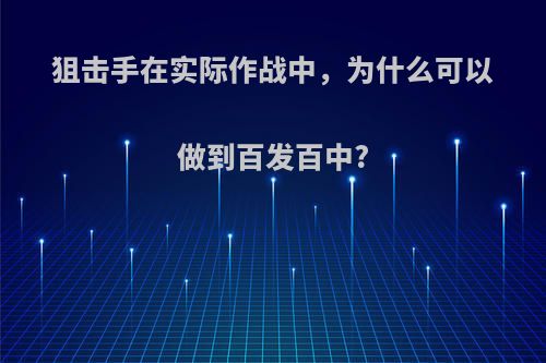 狙击手在实际作战中，为什么可以做到百发百中?