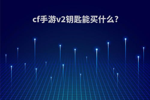 cf手游v2钥匙能买什么?