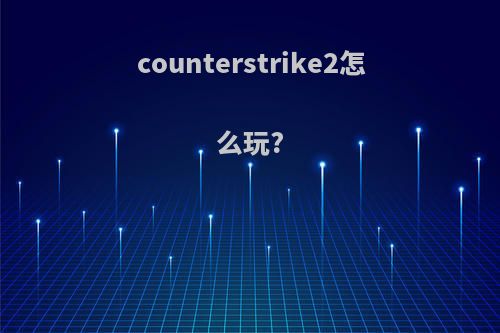 counterstrike2怎么玩?