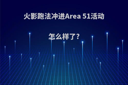 火影跑法冲进Area 51活动怎么样了?