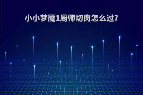 小小梦魇1厨师切肉怎么过?