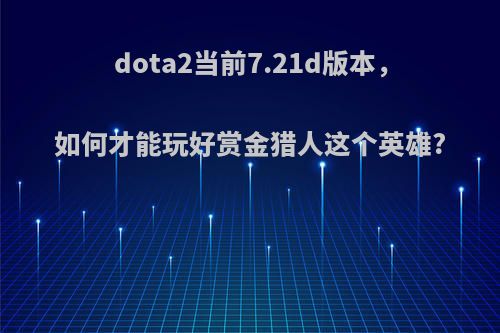 dota2当前7.21d版本，如何才能玩好赏金猎人这个英雄?