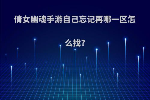 倩女幽魂手游自己忘记再哪一区怎么找?