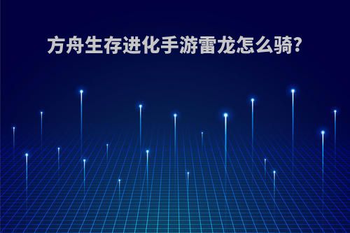 方舟生存进化手游雷龙怎么骑?