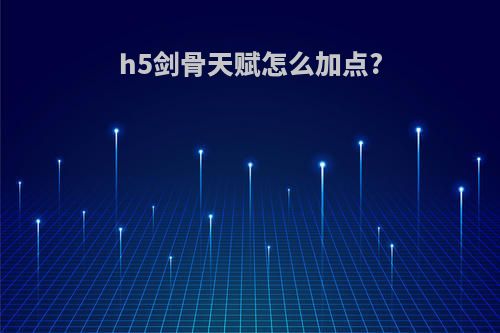 h5剑骨天赋怎么加点?