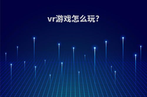 vr游戏怎么玩?