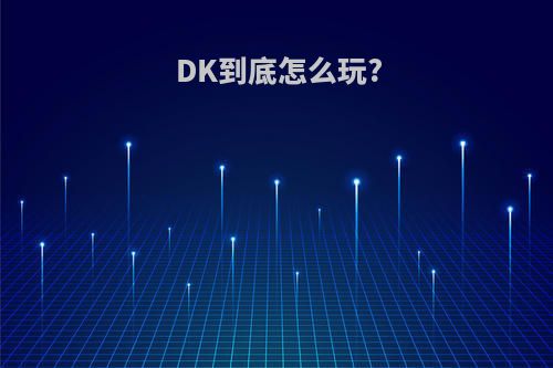 DK到底怎么玩?