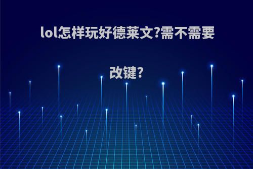 lol怎样玩好德莱文?需不需要改键?