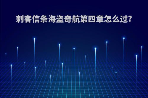 刺客信条海盗奇航第四章怎么过?