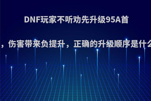 DNF玩家不听劝先升级95A首饰，伤害带来负提升，正确的升级顺序是什么?