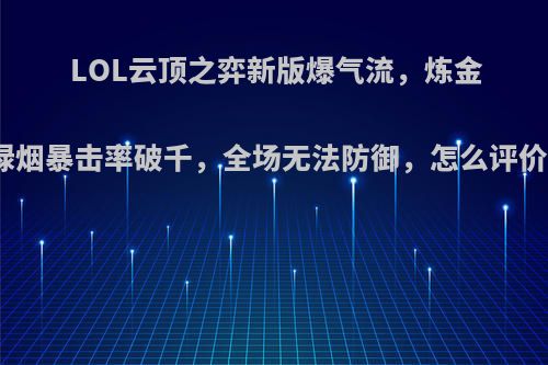 LOL云顶之弈新版爆气流，炼金绿烟暴击率破千，全场无法防御，怎么评价?