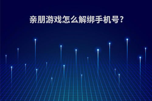 亲朋游戏怎么解绑手机号?