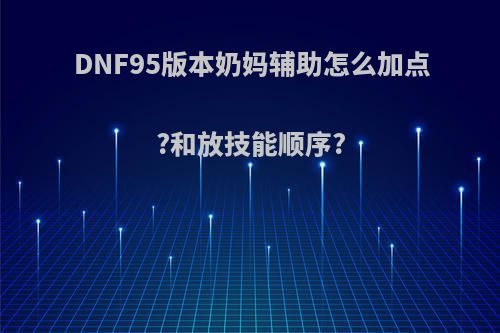 DNF95版本奶妈辅助怎么加点?和放技能顺序?