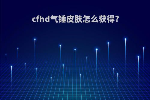 cfhd气锤皮肤怎么获得?