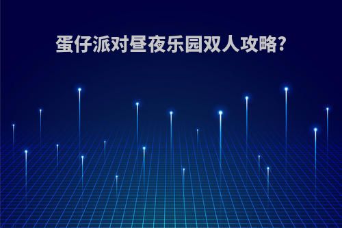 蛋仔派对昼夜乐园双人攻略?