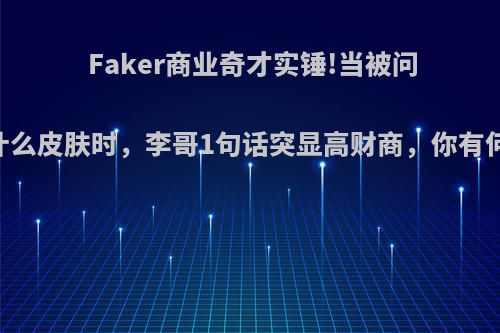 Faker商业奇才实锤!当被问S9选什么皮肤时，李哥1句话突显高财商，你有何看法?