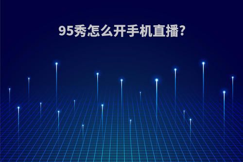 95秀怎么开手机直播?