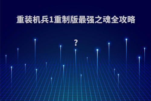 重装机兵1重制版最强之魂全攻略?