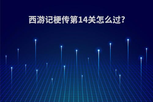 西游记梗传第14关怎么过?